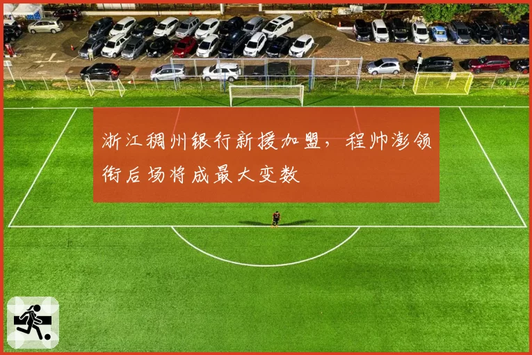 浙江稠州银行新援加盟，程帅澎领衔后场将成最大变数