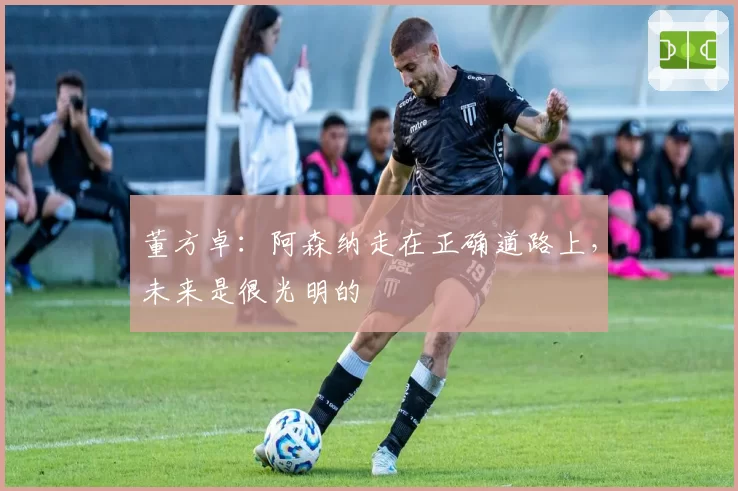 董方卓：阿森纳走在正确道路上，未来是很光明的