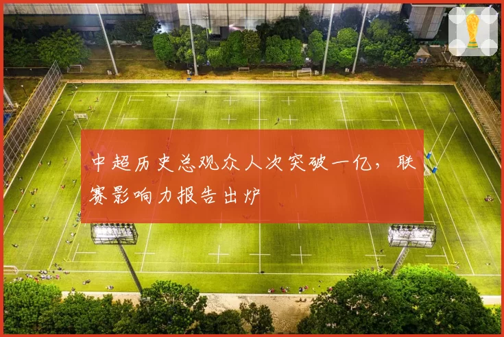 中超历史总观众人次突破一亿,联赛影响力报告出炉