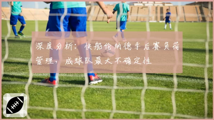 深度分析：快船伦纳德季后赛负荷管理，成球队最大不确定性