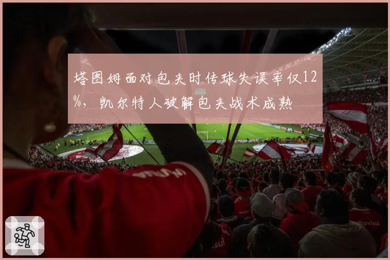塔图姆面对包夹时传球失误率仅12%，凯尔特人破解包夹战术成熟