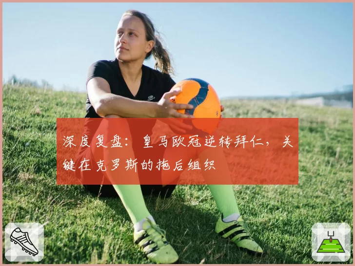 深度复盘：皇马欧冠逆转拜仁，关键在克罗斯的拖后组织