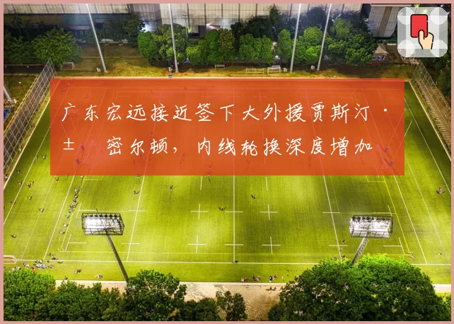 广东宏远接近签下大外援贾斯汀·汉密尔顿，内线轮换深度增加