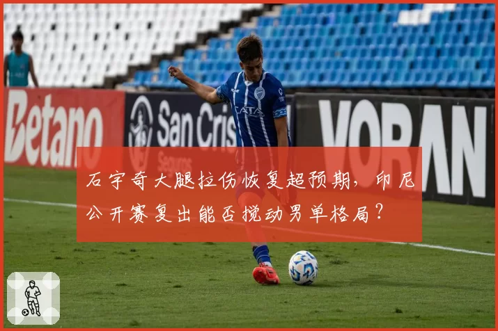石宇奇大腿拉伤恢复超预期,印尼公开赛复出能否搅动男单格局?