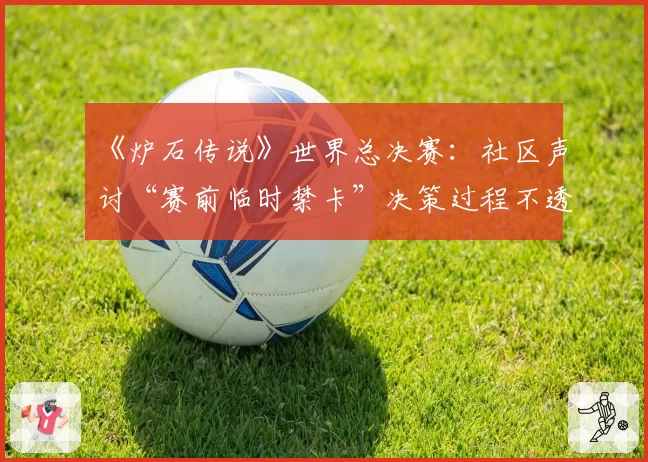 《炉石传说》世界总决赛：社区声讨“赛前临时禁卡”决策过程不透明