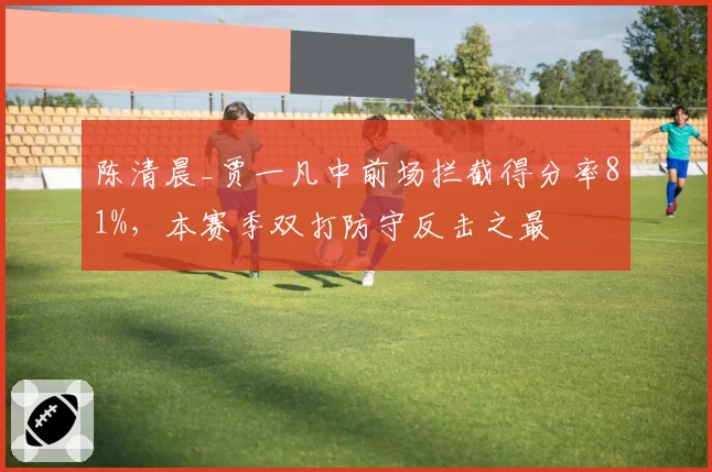 陈清晨_贾一凡中前场拦截得分率81%，本赛季双打防守反击之最