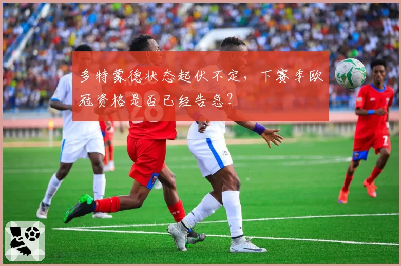 多特蒙德状态起伏不定，下赛季欧冠资格是否已经告急？