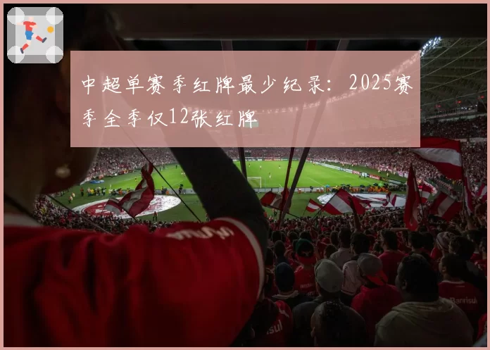 中超单赛季红牌最少纪录：2025赛季全季仅12张红牌