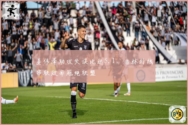 姜伟泽助攻失误比达5.1，吉林外线串联效率冠绝联盟